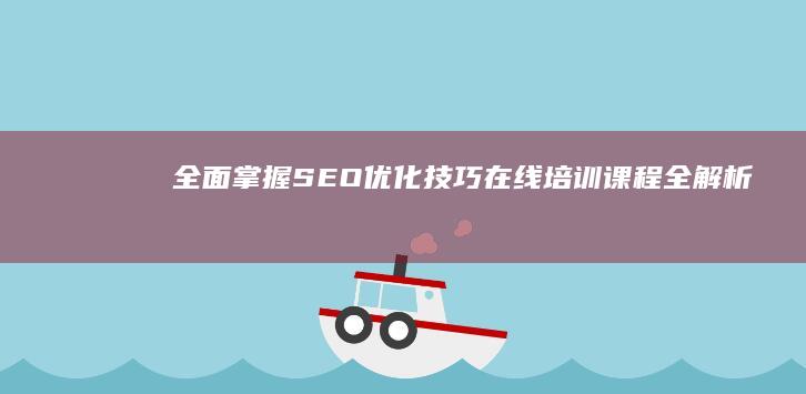 全面掌握SEO优化技巧：在线培训课程全解析