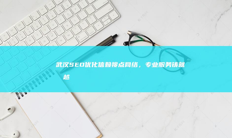 武汉SEO优化信赖搜点网络，专业服务铸就卓越排名