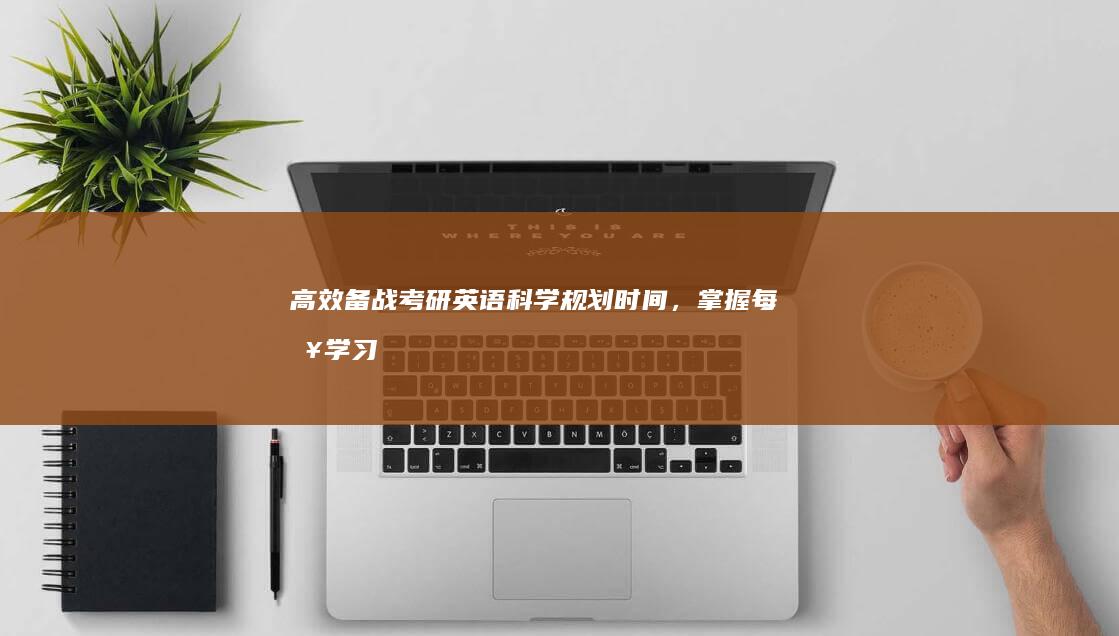 高效备战考研英语：科学规划时间，掌握每日学习节奏